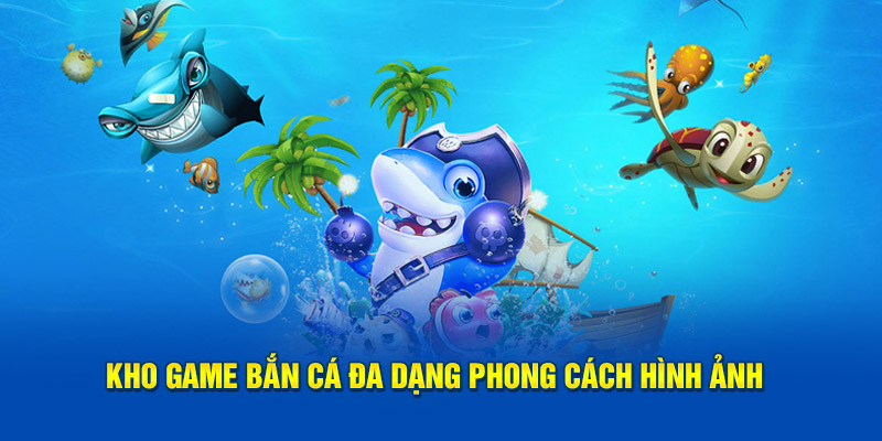 Kho game bắn cá đa dạng phong cách hình ảnh 