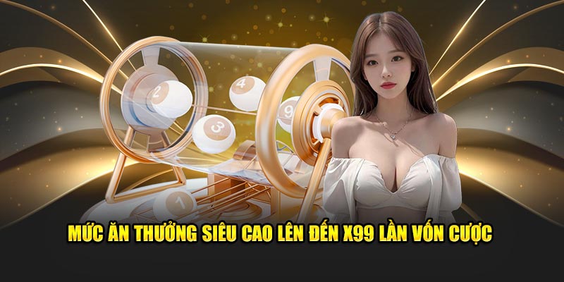 Mức ăn thưởng siêu cao lên đến x99 lần vốn cược