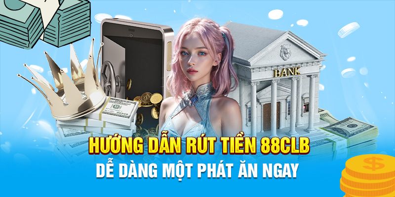 Rút tiền 88CLB thành công nhanh chóng chỉ với 5 thao tác